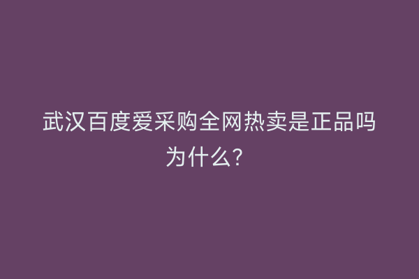 武汉百度爱采购全网热卖是正品吗为什么？