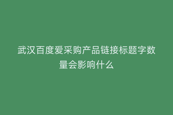武汉百度爱采购产品链接标题字数量会影响什么
