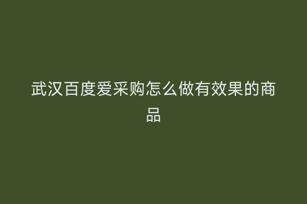 武汉百度爱采购怎么做有效果的商品