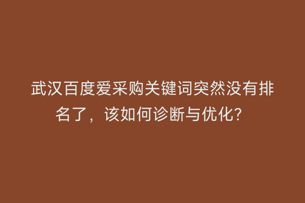 武汉百度爱采购关键词突然没有排名了，该如何诊断与优化？