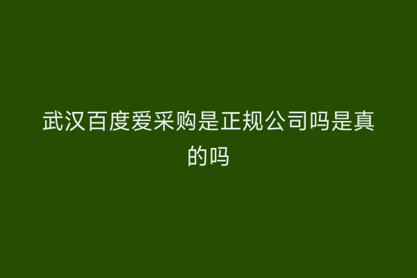 武汉百度爱采购是正规公司吗是真的吗