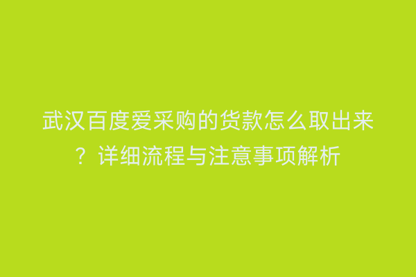 武汉百度爱采购的货款怎么取出来?详细流程与注意事项解析