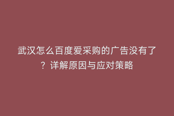 武汉怎么百度爱采购的广告没有了？详解原因与应对策略