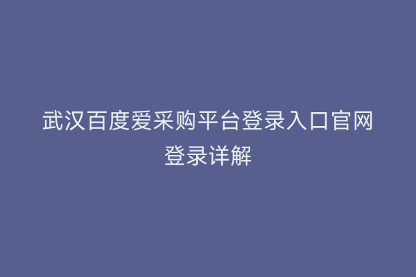 武汉百度爱采购平台登录入口官网登录详解
