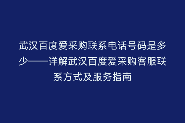 武汉百度爱采购联系电话号码是多少——详解武汉百度爱采购客服联系方式及服务指南