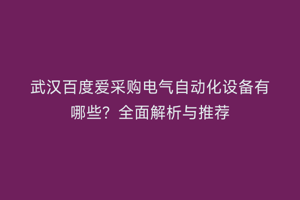 武汉百度爱采购电气自动化设备有哪些？全面解析与推荐
