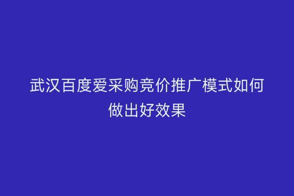 武汉百度爱采购竞价推广模式如何做出好效果