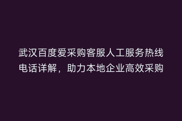 武汉百度爱采购客服人工服务热线电话详解，助力本地企业高效采购