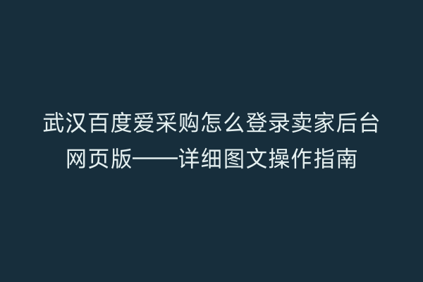 武汉百度爱采购怎么登录卖家后台网页版——详细图文操作指南