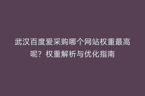 武汉百度爱采购哪个网站权重最高呢？权重解析与优化指南