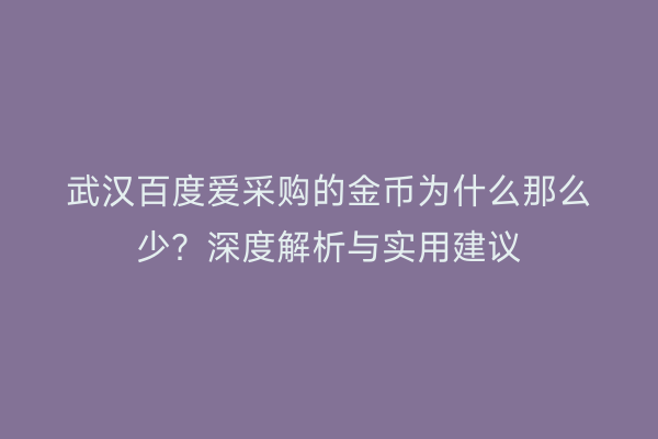 武汉百度爱采购的金币为什么那么少？深度解析与实用建议