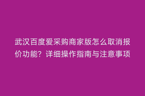 武汉百度爱采购商家版怎么取消报价功能？详细操作指南与注意事项
