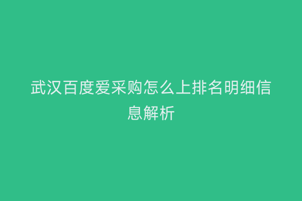 武汉百度爱采购怎么上排名明细信息解析