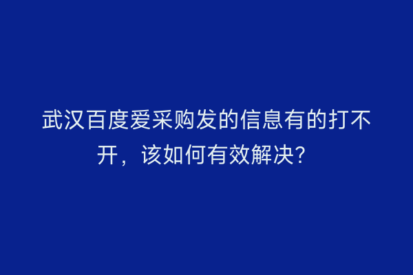 武汉百度爱采购发的信息有的打不开，该如何有效解决？