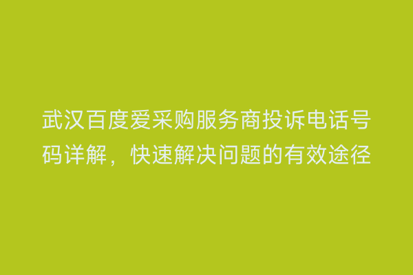武汉百度爱采购服务商投诉电话号码详解，快速解决问题的有效途径
