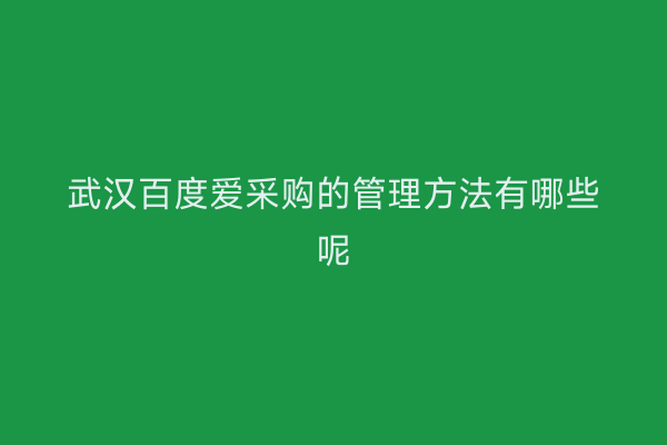 武汉百度爱采购的管理方法有哪些呢