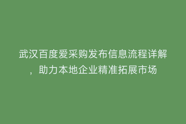 武汉百度爱采购发布信息流程详解，助力本地企业精准拓展市场