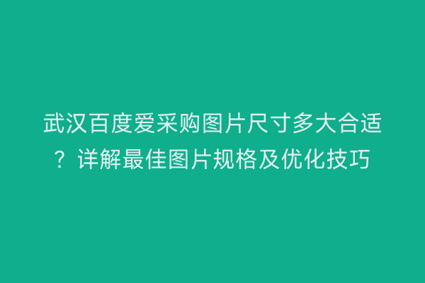 武汉百度爱采购图片尺寸多大合适?详解最佳图片规格及优化技巧