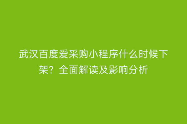 武汉百度爱采购小程序什么时候下架？全面解读及影响分析