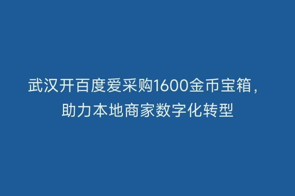 武汉开百度爱采购1600金币宝箱，助力本地商家数字化转型