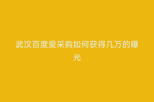 武汉百度爱采购如何获得几万的曝光