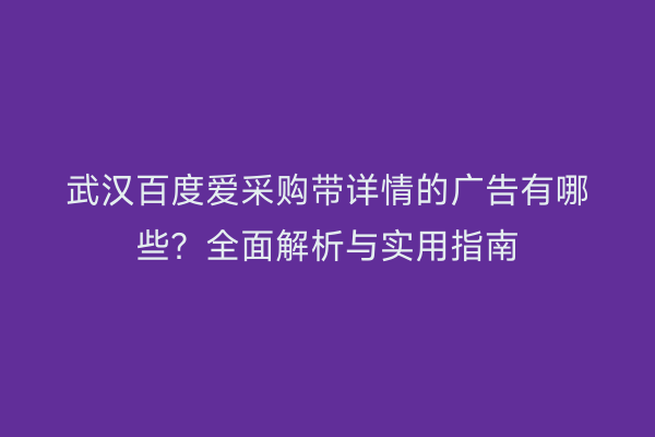 武汉百度爱采购带详情的广告有哪些？全面解析与实用指南