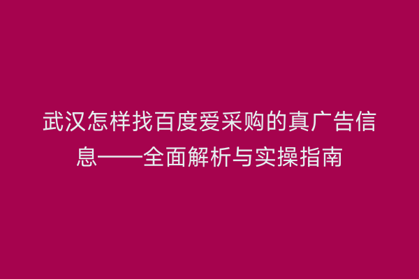 武汉怎样找百度爱采购的真广告信息——全面解析与实操指南