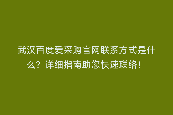 武汉百度爱采购官网联系方式是什么？详细指南助您快速联络！