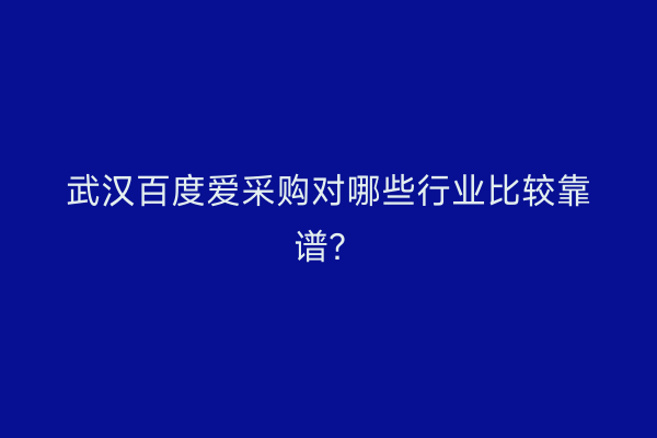 武汉百度爱采购对哪些行业比较靠谱？