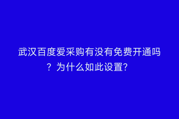 武汉百度爱采购有没有免费开通吗？为什么如此设置？
