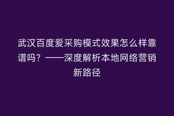 武汉百度爱采购模式效果怎么样靠谱吗？——深度解析本地网络营销新路径