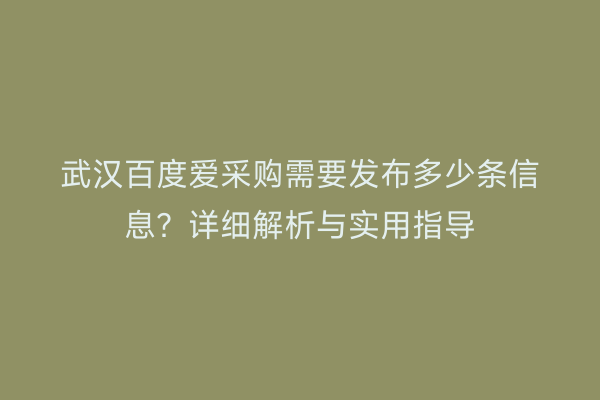 武汉百度爱采购需要发布多少条信息？详细解析与实用指导