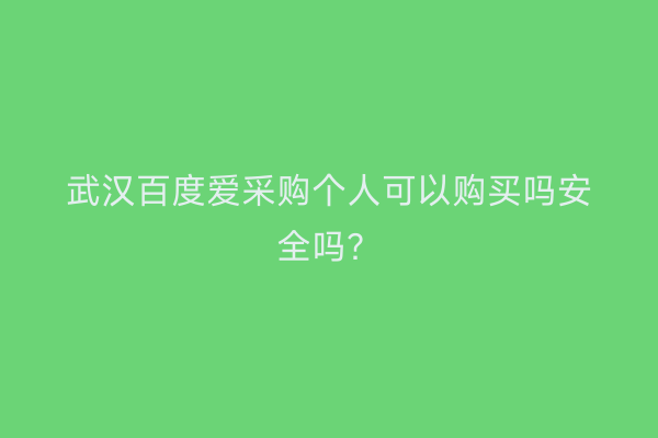 武汉百度爱采购个人可以购买吗安全吗？