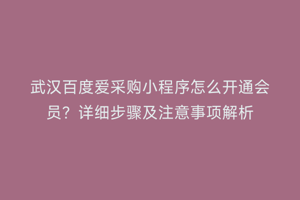 武汉百度爱采购小程序怎么开通会员？详细步骤及注意事项解析