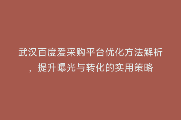 武汉百度爱采购平台优化方法解析，提升曝光与转化的实用策略