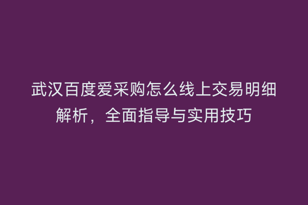 武汉百度爱采购怎么线上交易明细解析，全面指导与实用技巧
