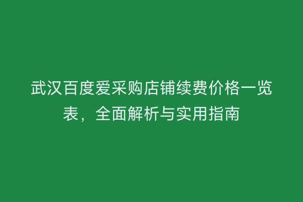 武汉百度爱采购店铺续费价格一览表，全面解析与实用指南