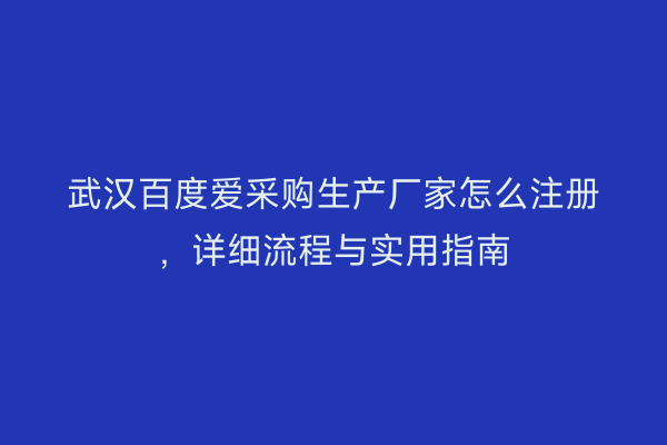 武汉百度爱采购生产厂家怎么注册，详细流程与实用指南