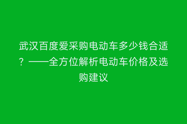 武汉百度爱采购电动车多少钱合适？——全方位解析电动车价格及选购建议