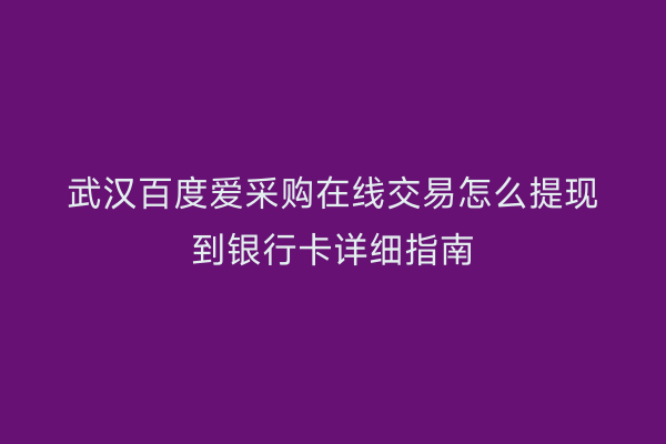 武汉百度爱采购在线交易怎么提现到银行卡详细指南