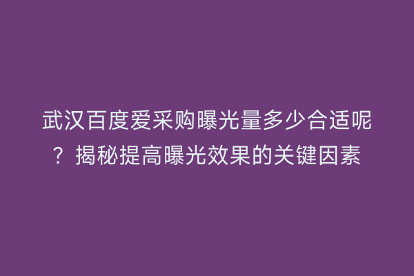 武汉百度爱采购曝光量多少合适呢？揭秘提高曝光效果的关键因素