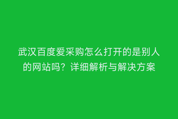 武汉百度爱采购怎么打开的是别人的网站吗？详细解析与解决方案
