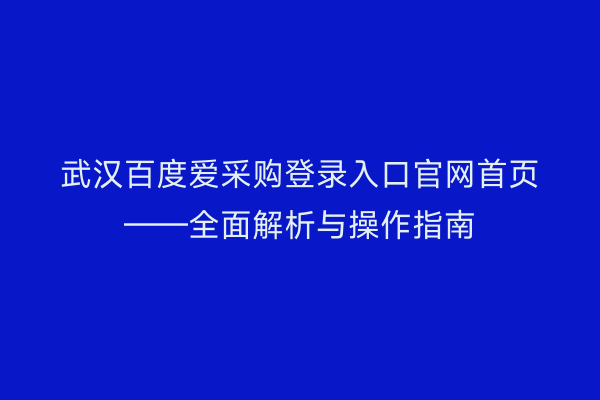 武汉百度爱采购登录入口官网首页——全面解析与操作指南