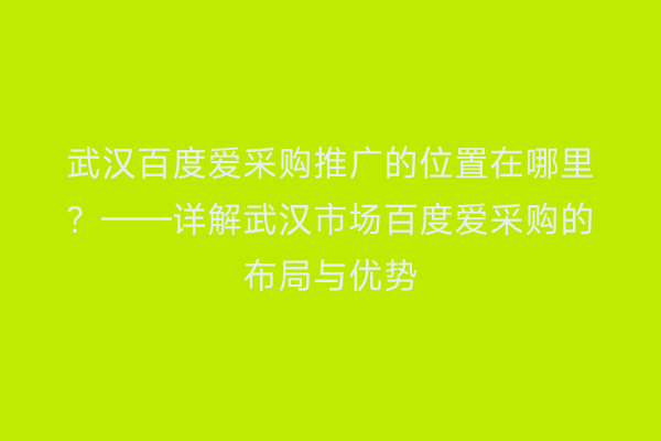 武汉百度爱采购推广的位置在哪里？——详解武汉市场百度爱采购的布局与优势