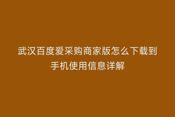 武汉百度爱采购商家版怎么下载到手机使用信息详解