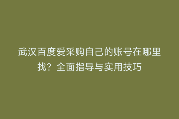 武汉百度爱采购自己的账号在哪里找？全面指导与实用技巧