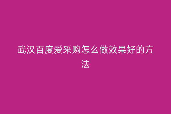 武汉百度爱采购怎么做效果好的方法