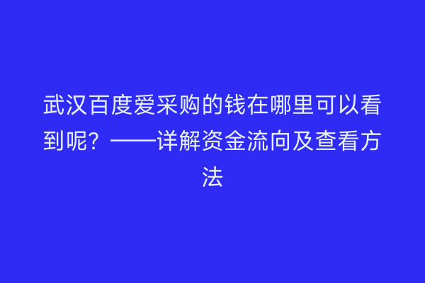 武汉百度爱采购的钱在哪里可以看到呢？——详解资金流向及查看方法