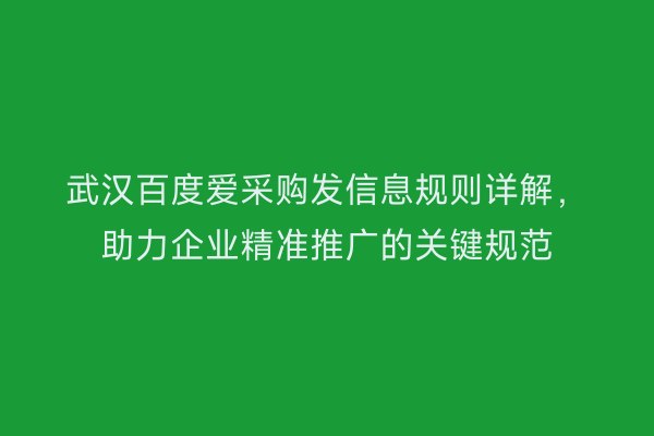 武汉百度爱采购发信息规则详解，助力企业精准推广的关键规范