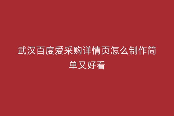 武汉百度爱采购详情页怎么制作简单又好看